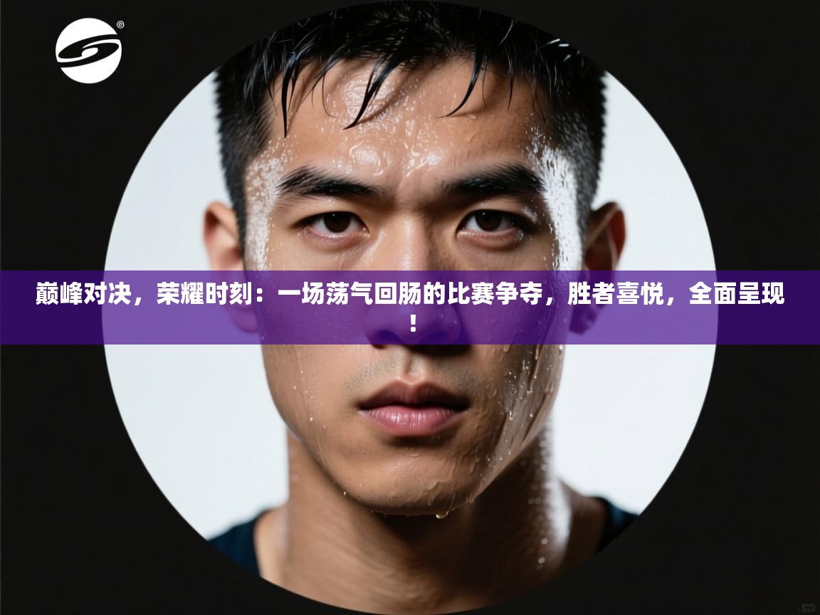 巅峰对决，荣耀时刻：一场荡气回肠的比赛争夺，胜者喜悦，全面呈现！  第2张