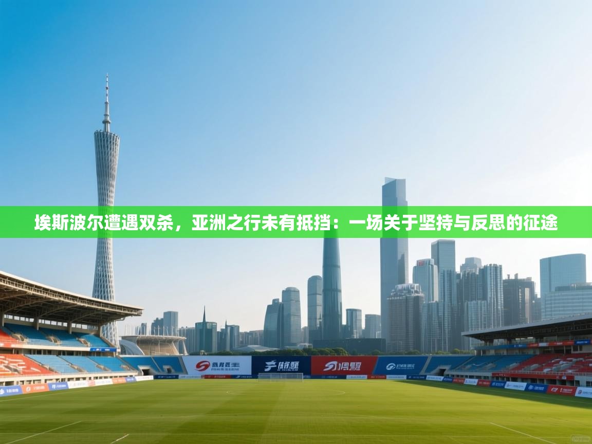 埃斯波尔遭遇双杀，亚洲之行未有抵挡：一场关于坚持与反思的征途  第2张