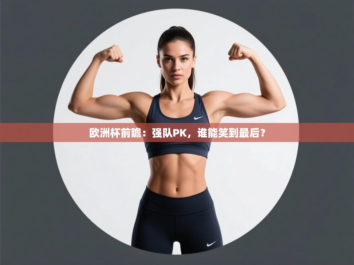 欧洲杯前瞻:强队PK,谁能笑到最后? 第2张