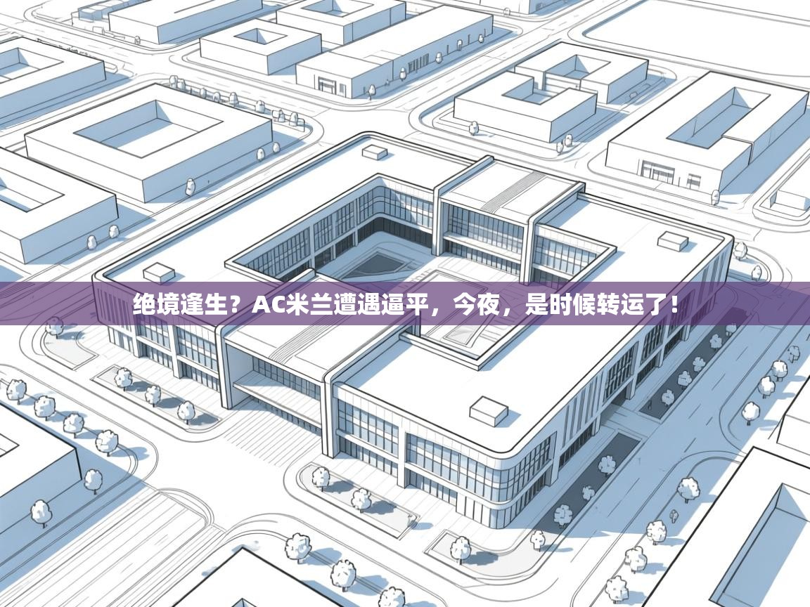 绝境逢生?AC米兰遭遇逼平,今夜,是时候转运了!