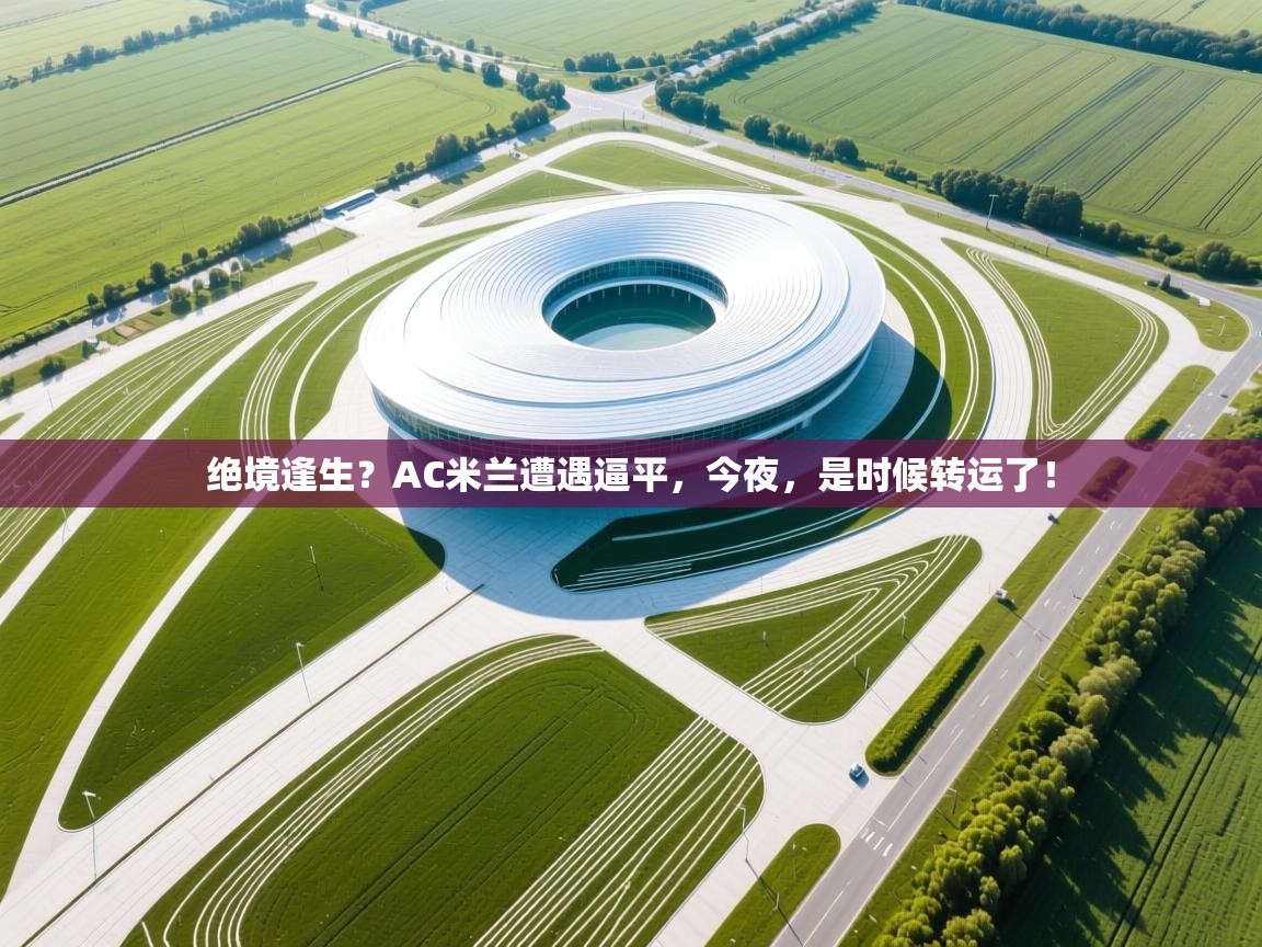 绝境逢生？AC米兰遭遇逼平，今夜，是时候转运了！  第2张