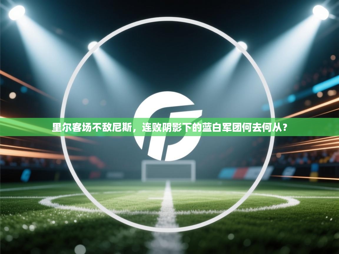 里尔客场不敌尼斯,连败阴影下的蓝白军团何去何从?
