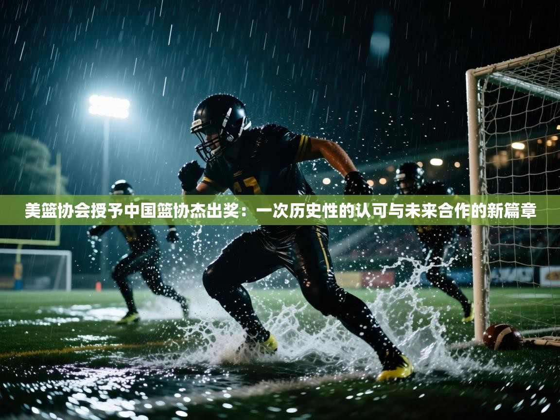 美篮协会授予中国篮协杰出奖：一次历史性的认可与未来合作的新篇章