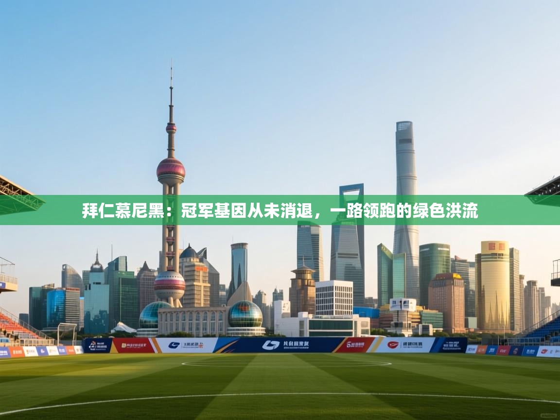 拜仁慕尼黑：冠军基因从未消退，一路领跑的绿色洪流