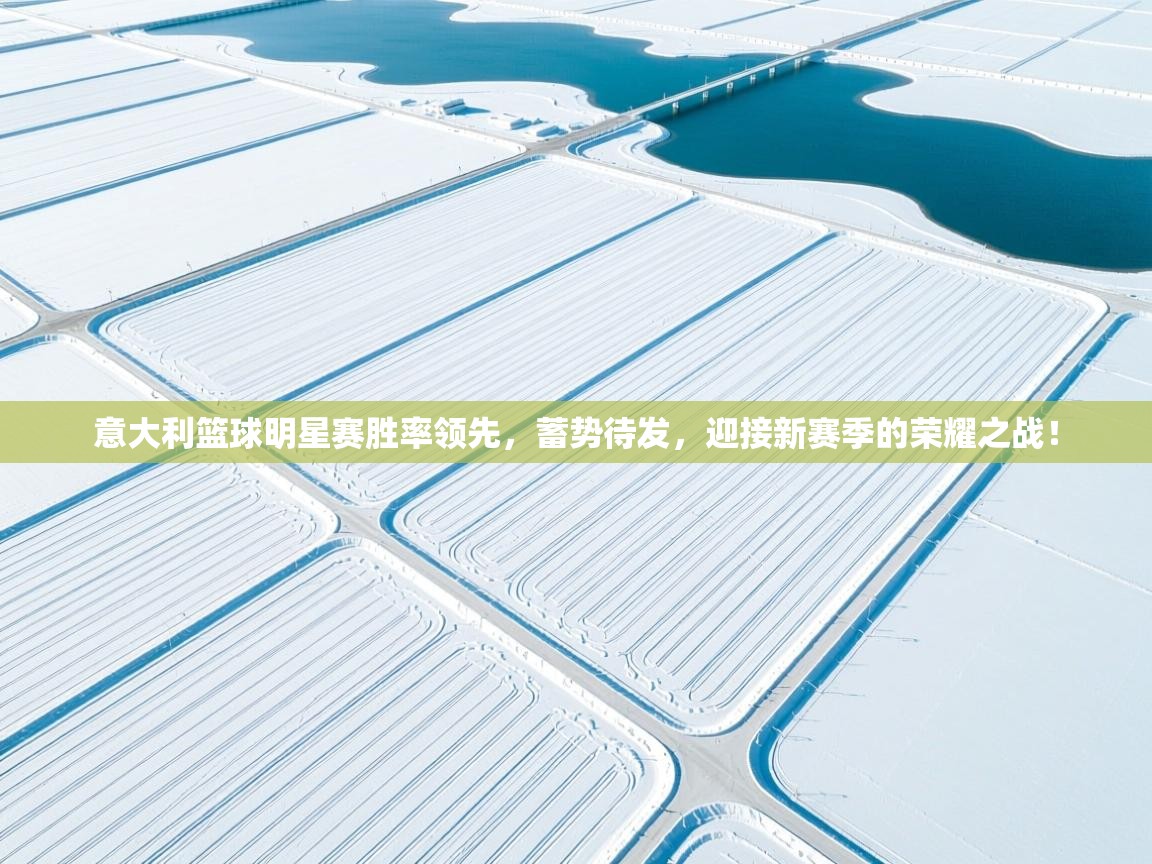 意大利篮球明星赛胜率领先，蓄势待发，迎接新赛季的荣耀之战！  第2张