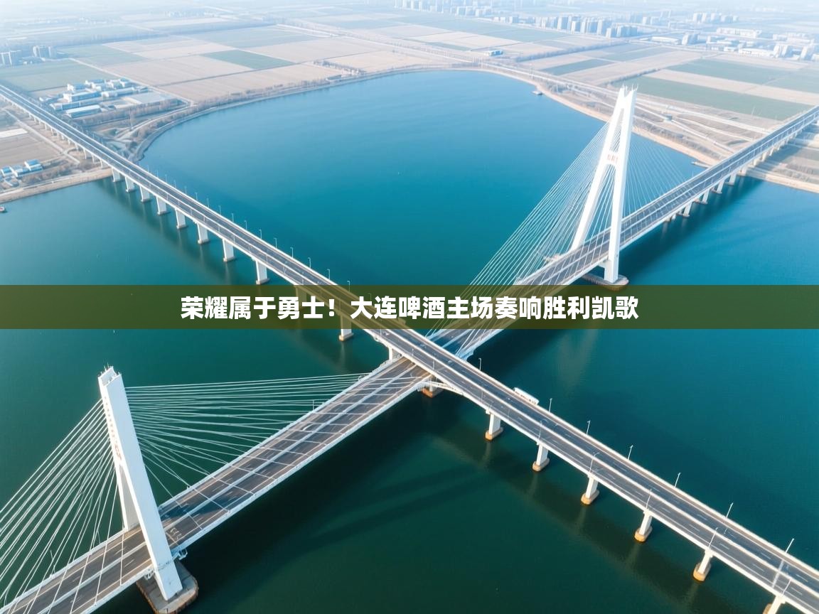 荣耀属于勇士！大连啤酒主场奏响胜利凯歌